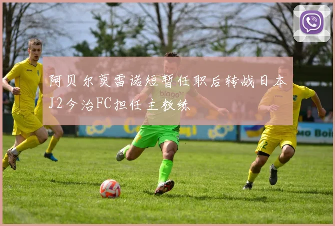 阿贝尔莫雷诺短暂任职后转战日本J2今治FC担任主教练