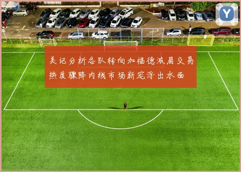 美记分析各队转向加福德浓眉交易热度骤降内线市场新宠浮出水面