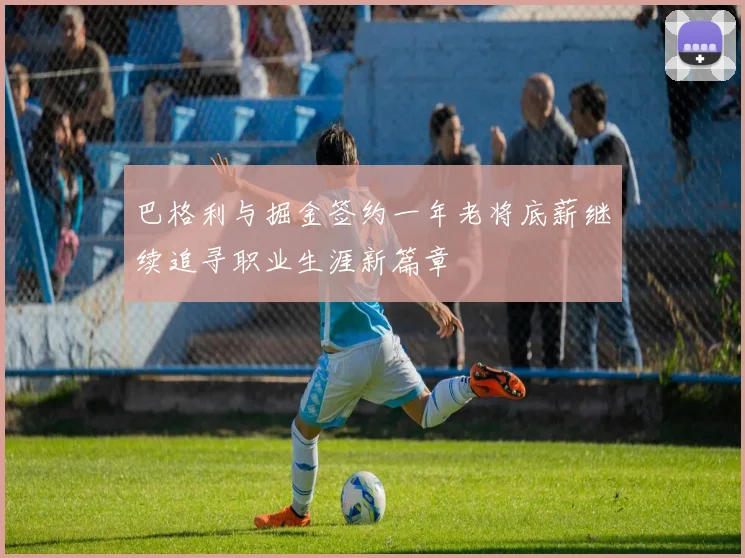 巴格利与掘金签约一年老将底薪继续追寻职业生涯新篇章