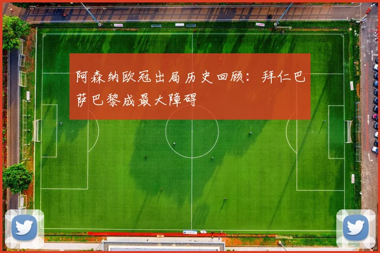阿森纳欧冠出局历史回顾：拜仁巴萨巴黎成最大障碍