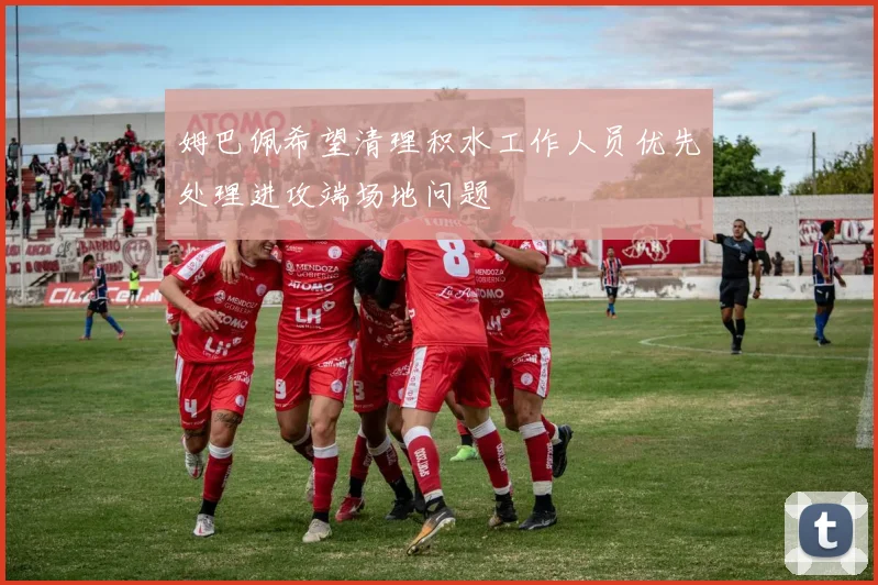 姆巴佩希望清理积水工作人员优先处理进攻端场地问题