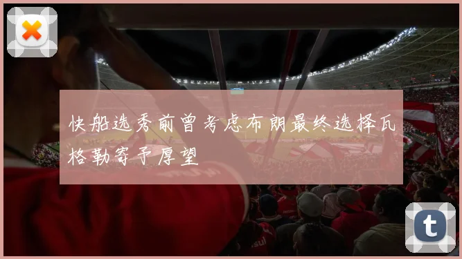 快船选秀前曾考虑布朗最终选择瓦格勒寄予厚望