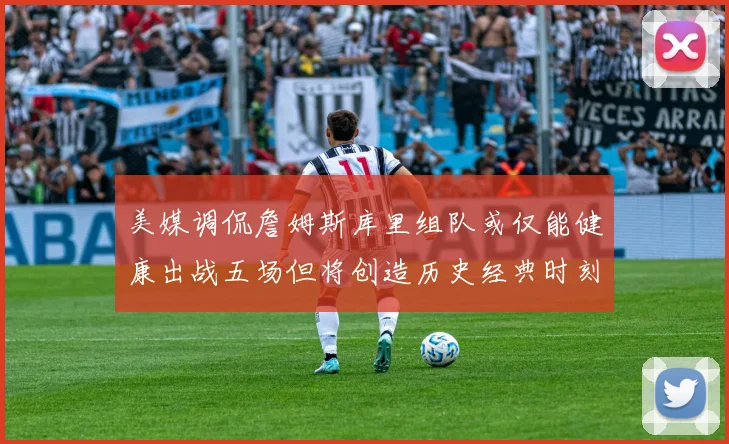 美媒调侃詹姆斯库里组队或仅能健康出战五场但将创造历史经典时刻