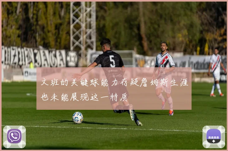 文班的关键球能力存疑詹姆斯生涯也未能展现这一特质