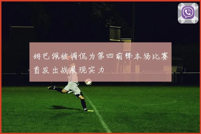 姆巴佩被调侃为第四前锋本场比赛首发出战展现实力