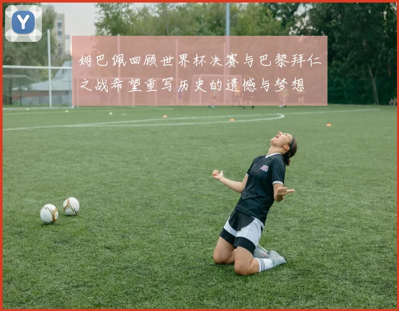 姆巴佩回顾世界杯决赛与巴黎拜仁之战希望重写历史的遗憾与梦想