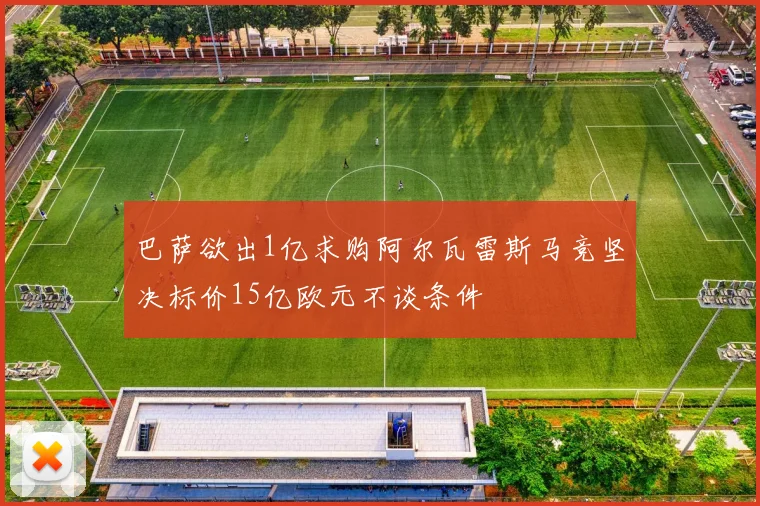 巴萨欲出1亿求购阿尔瓦雷斯马竞坚决标价15亿欧元不谈条件