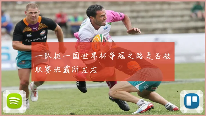 一队挺一国世界杯争冠之路是否被联赛班霸所左右