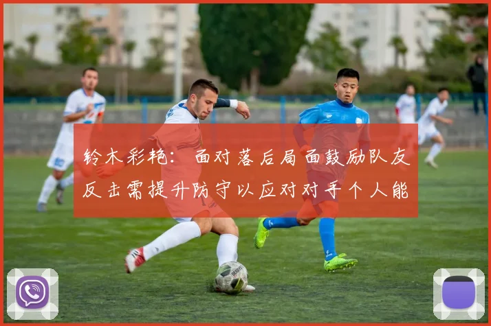 铃木彩艳：面对落后局面鼓励队友反击需提升防守以应对对手个人能力